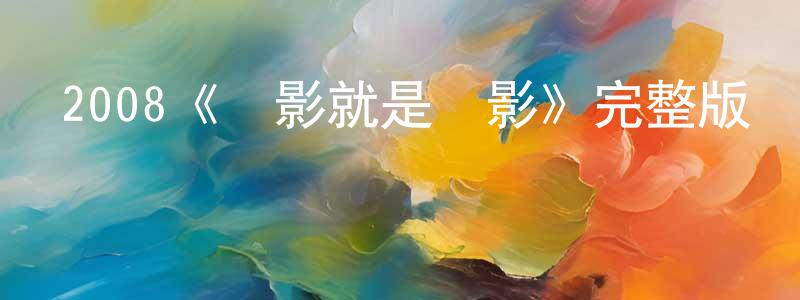 白春花發布2008《電影就是電影》完整版電影/在線觀看/百度云-美劇天堂
